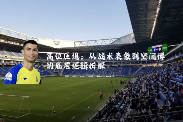 高位压迫：从战术表象到空间博弈的底层逻辑拆解