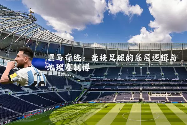 黑马奇迹：竞技足球的底层逻辑与地理赛制博弈