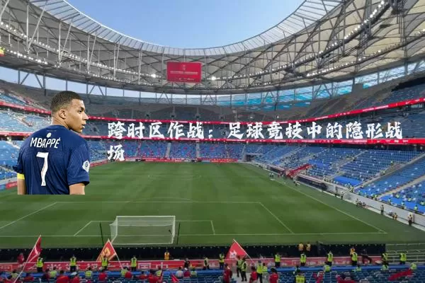 跨时区作战：足球竞技中的隐形战场