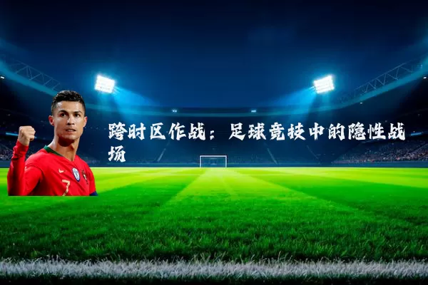 跨时区作战:足球竞技中的隐性战场