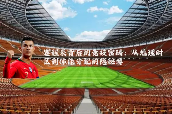 赛程表背后的竞技密码：从地理时区到体能分配的隐秘博弈