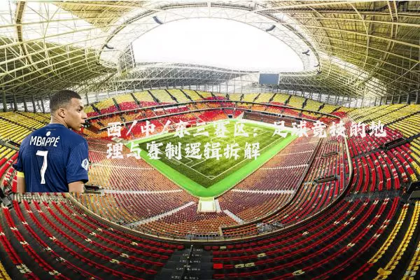 西/中/东三赛区:足球竞技的地理与赛制逻辑拆解