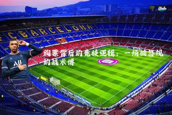 购票背后的竞技逻辑：一场被忽视的战术博弈